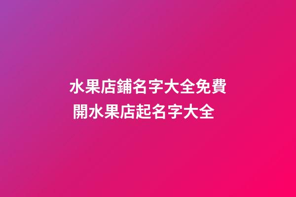 水果店鋪名字大全免費 開水果店起名字大全-第1張-店鋪起名-玄機派